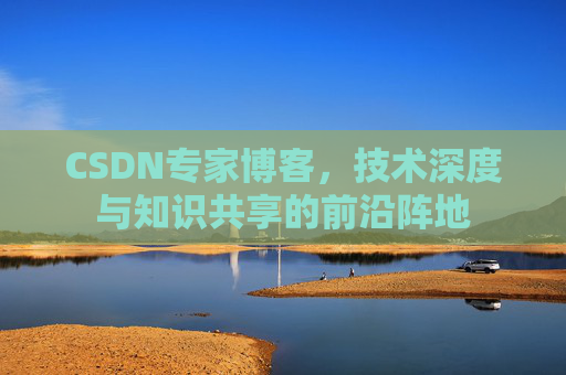 CSDN专家博客，技术深度与知识共享的前沿阵地